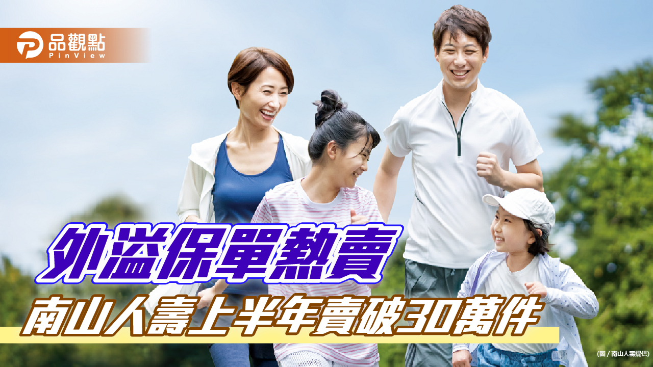 南山人壽外溢保單上半年賣破30萬件!蟬聯業界之冠 新保單抽Apple Watch