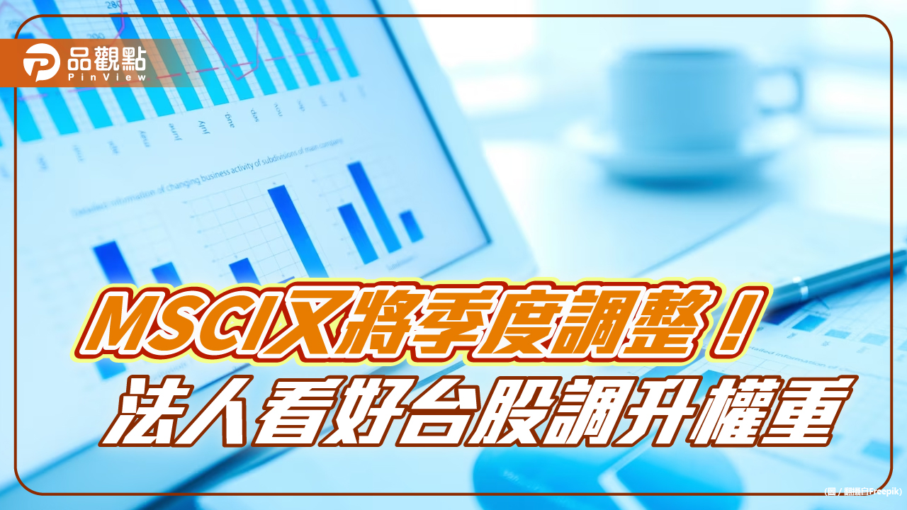 MSCI又將季度調整!近3年調整統計一次看 法人看好台股