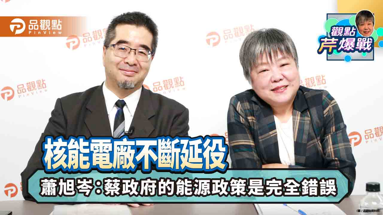 核能電廠不斷延役,蕭旭岑:蔡政府的能源政策是完全錯誤