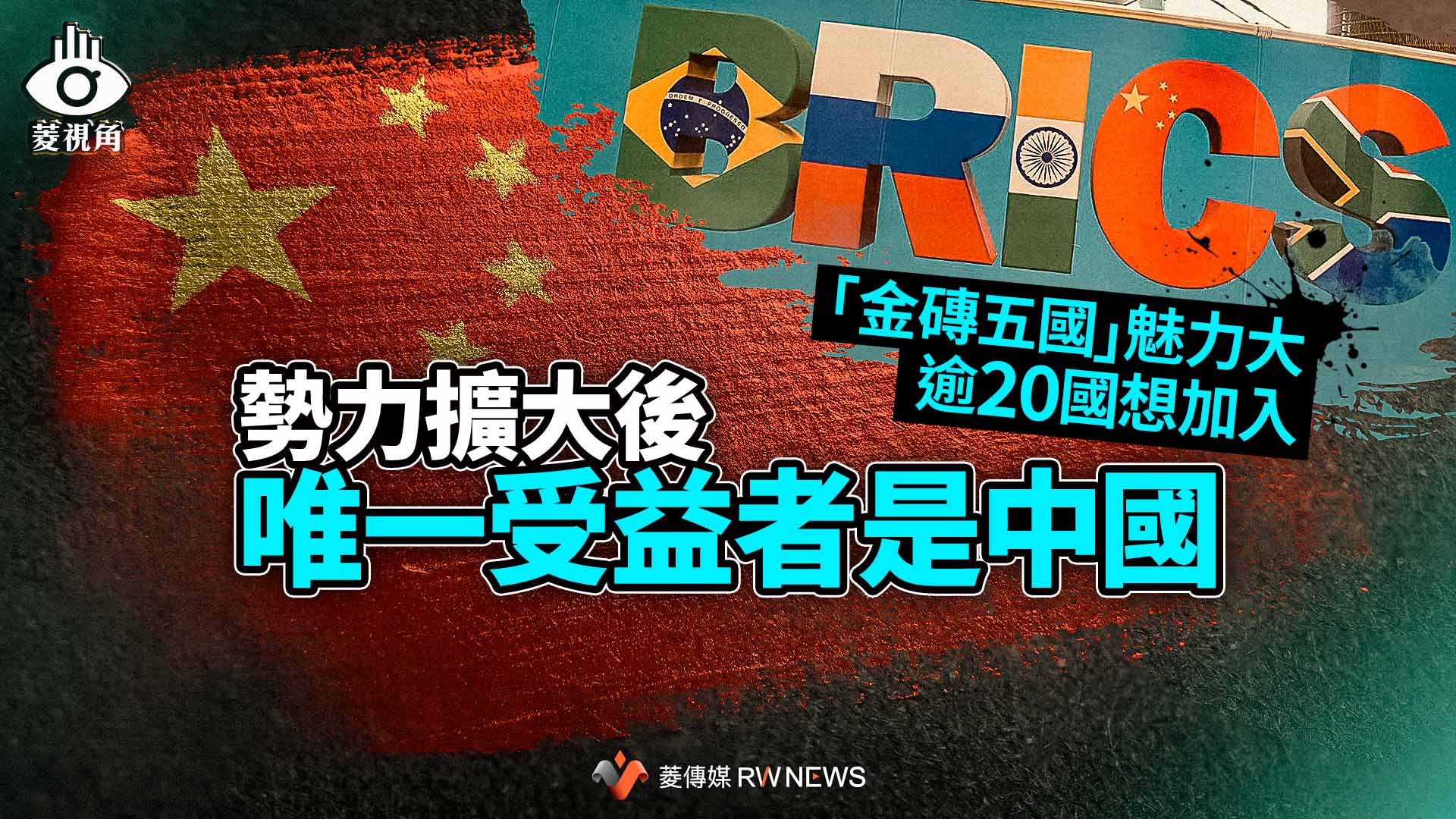 菱視角/「金磚五國」魅力大逾20國想加入 勢力擴大後唯一受益者是中國