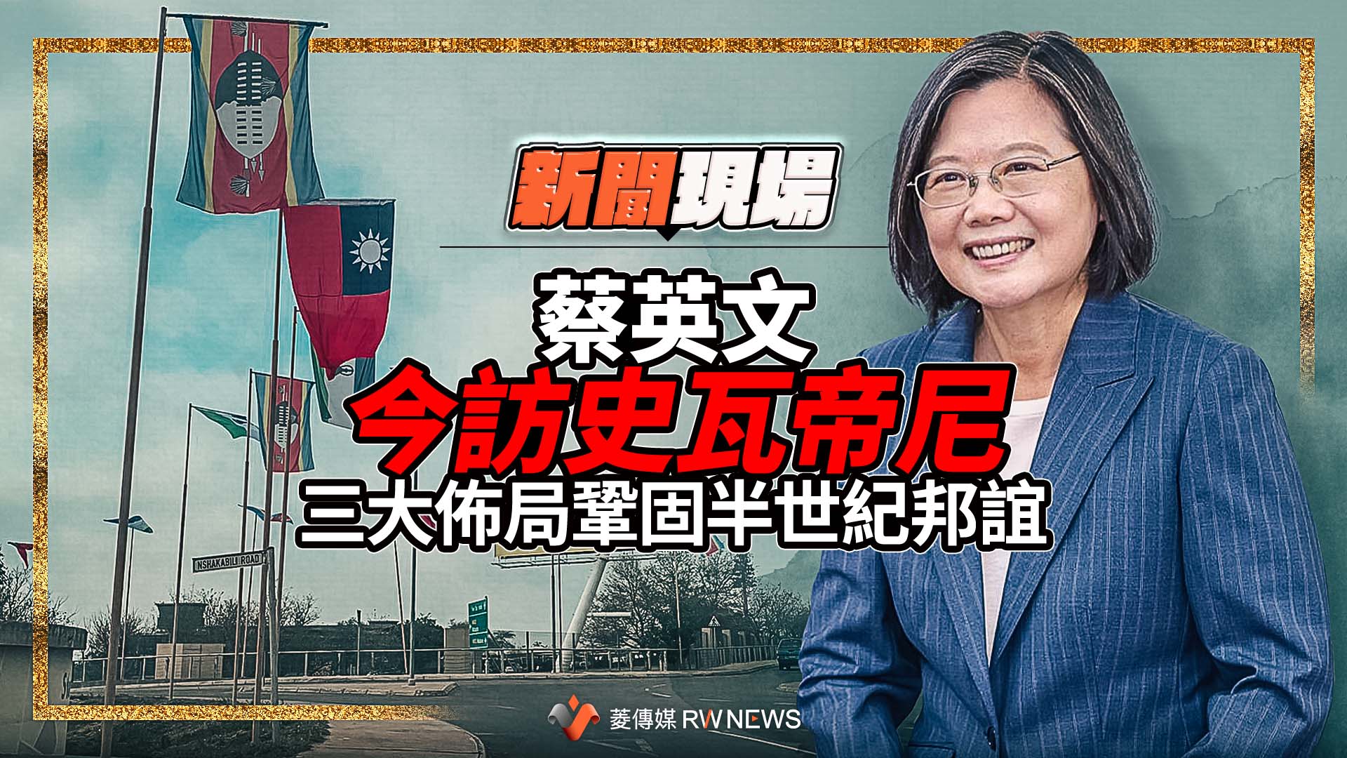新聞現場／蔡英文今訪史瓦帝尼　三大佈局鞏固半世紀邦誼