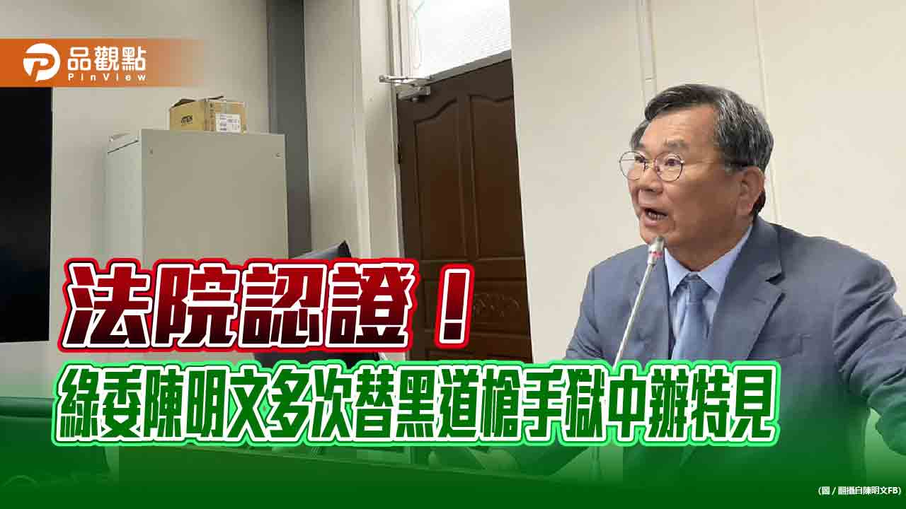 法院認證!綠委陳明文多次替黑道槍手獄中辦特見
