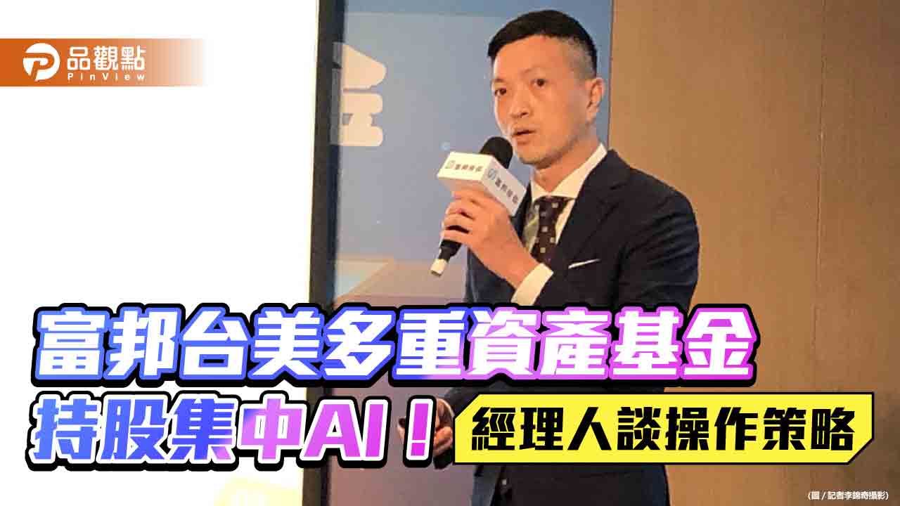 富邦台美多重資產基金曝操作策略!短期降低持股水位 成長股集中AI相關