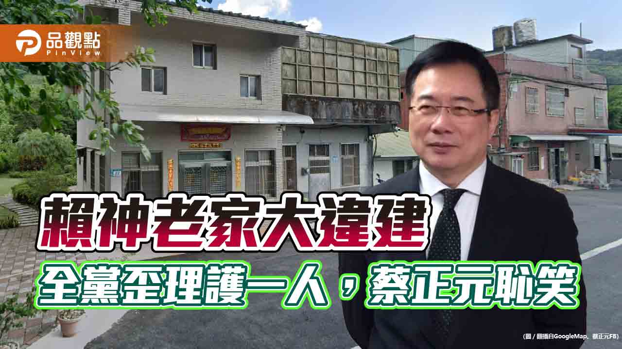 賴神老家大違建,全黨歪理護一人,蔡正元恥笑
