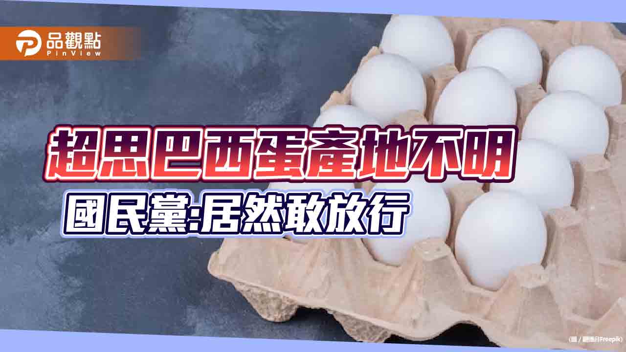 超思巴西蛋產地不明,國民黨:居然敢放行
