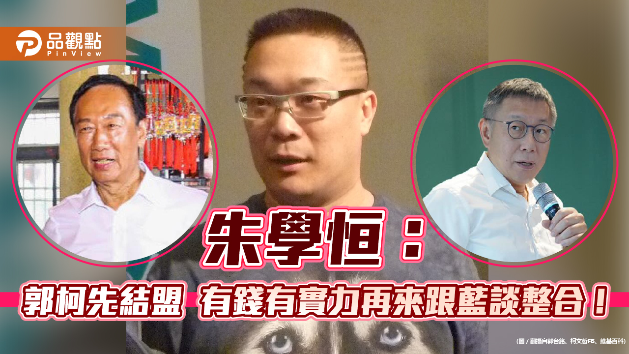 朱學恒:郭柯先結盟 有錢有實力再來跟藍談整合!