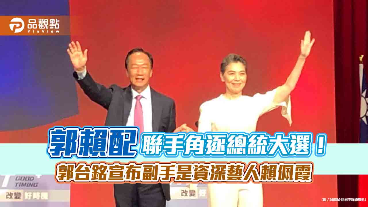 郭台銘宣布副手是資深藝人賴佩霞!「郭賴配」角逐總統大選 郭董揭密完整看