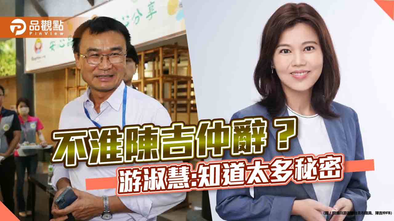 陳吉仲請辭未淮,民眾失望,游淑慧爆:知道太多