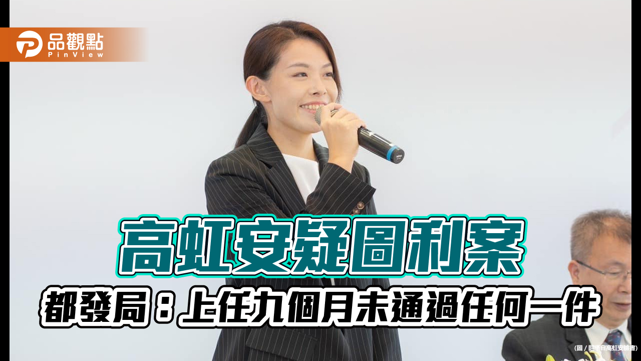 高虹安都更案爭議,都發局出面反擊:從未通過任何一件何來圖利