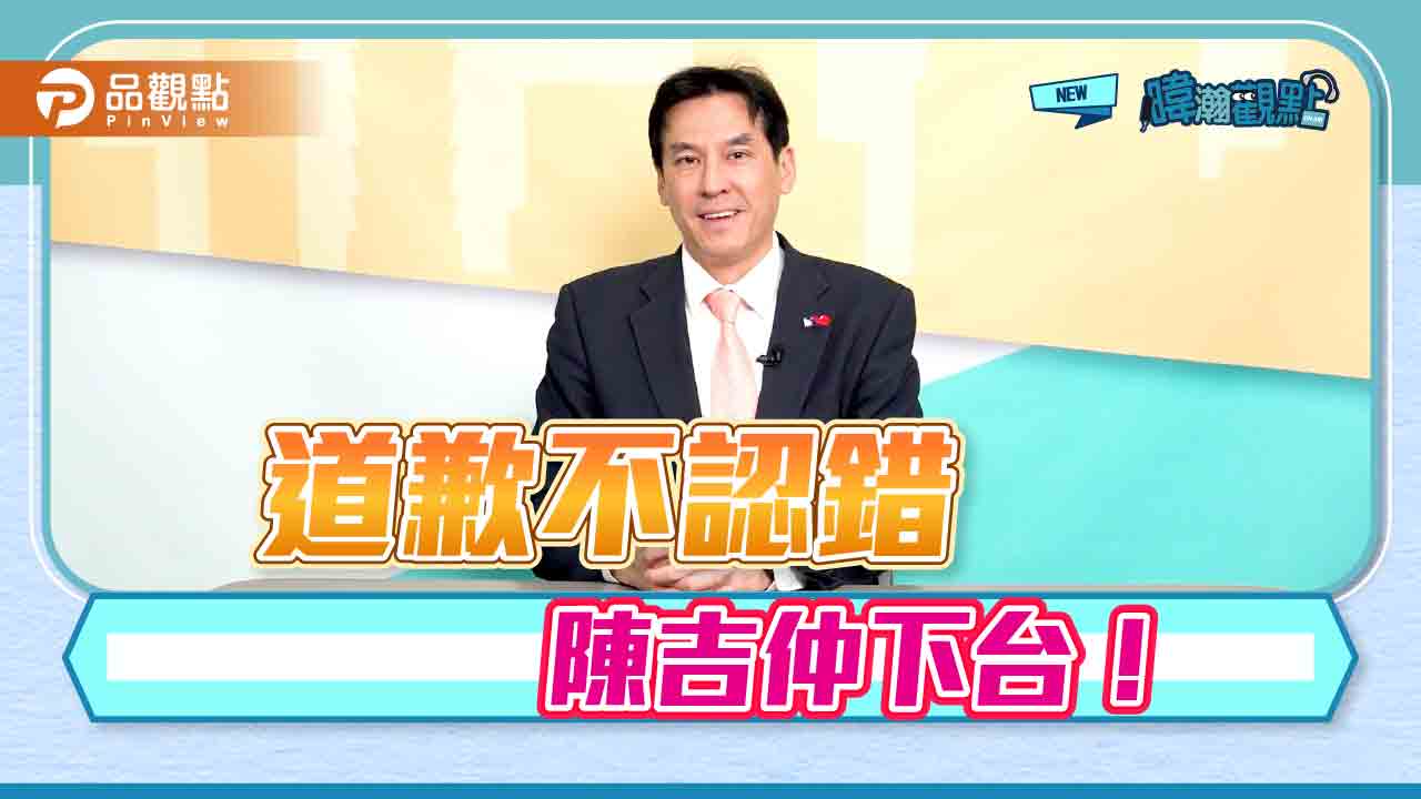 《暐瀚觀點》道歉不認錯、陳吉仲下台！