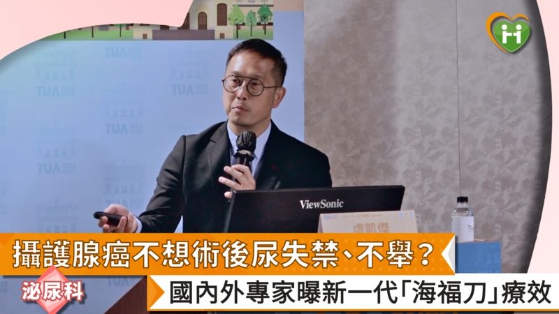 攝護腺癌不想術後尿失禁、不舉? 國內外專家曝新一代「海福刀」療效