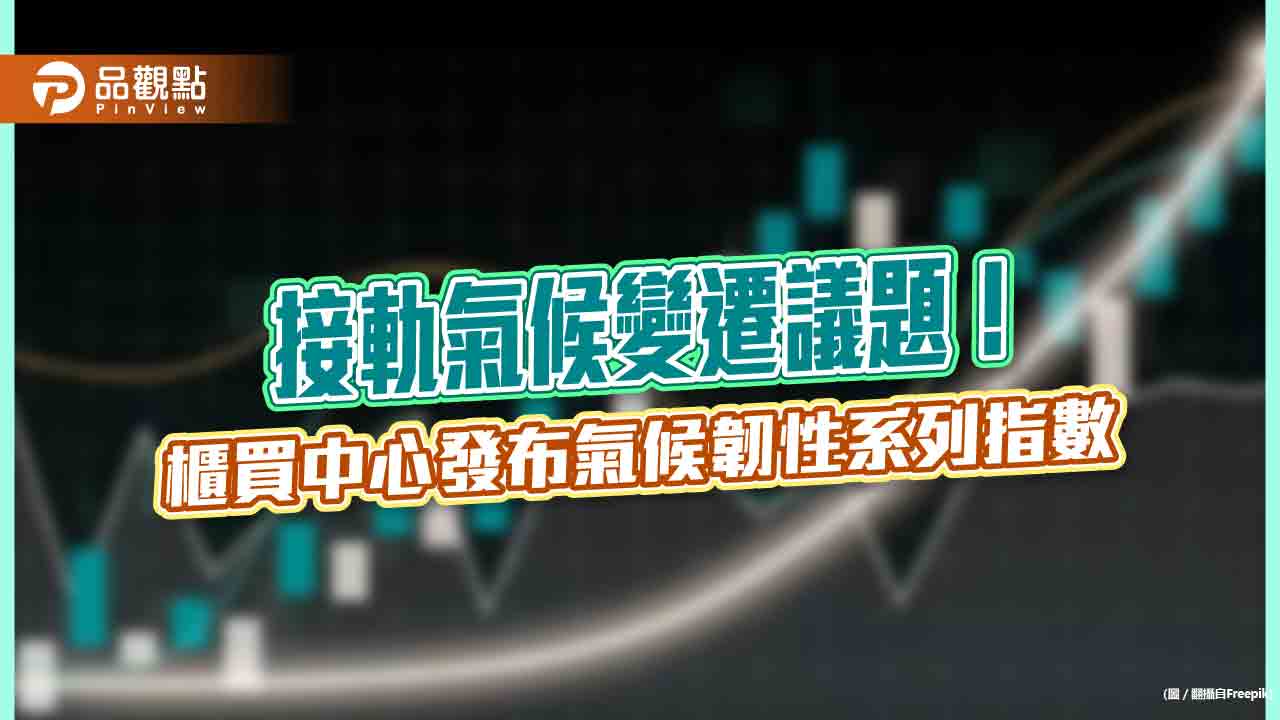 氣候韌性系列指數來囉!櫃買中心發布3指數 盼提高投資人對氣候議題關注度