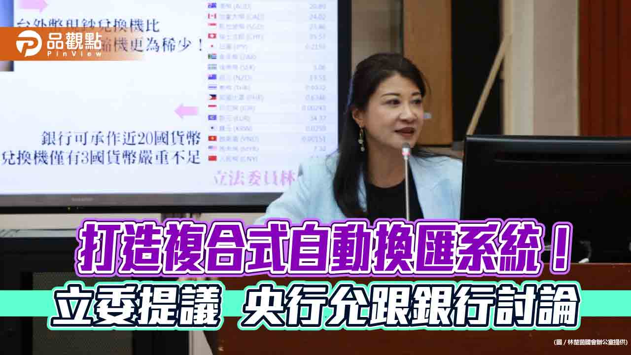 24小時外幣兌換機全台只有30台 立委林楚茵籲推複合式自動換匯系統!
