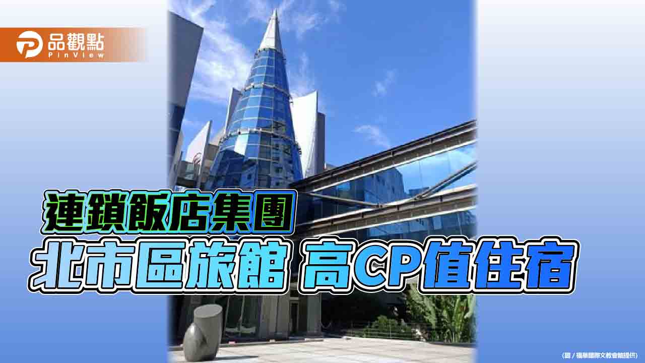 台北差旅住宿新選擇 連鎖飯店集團北市區旅館高CP值房價