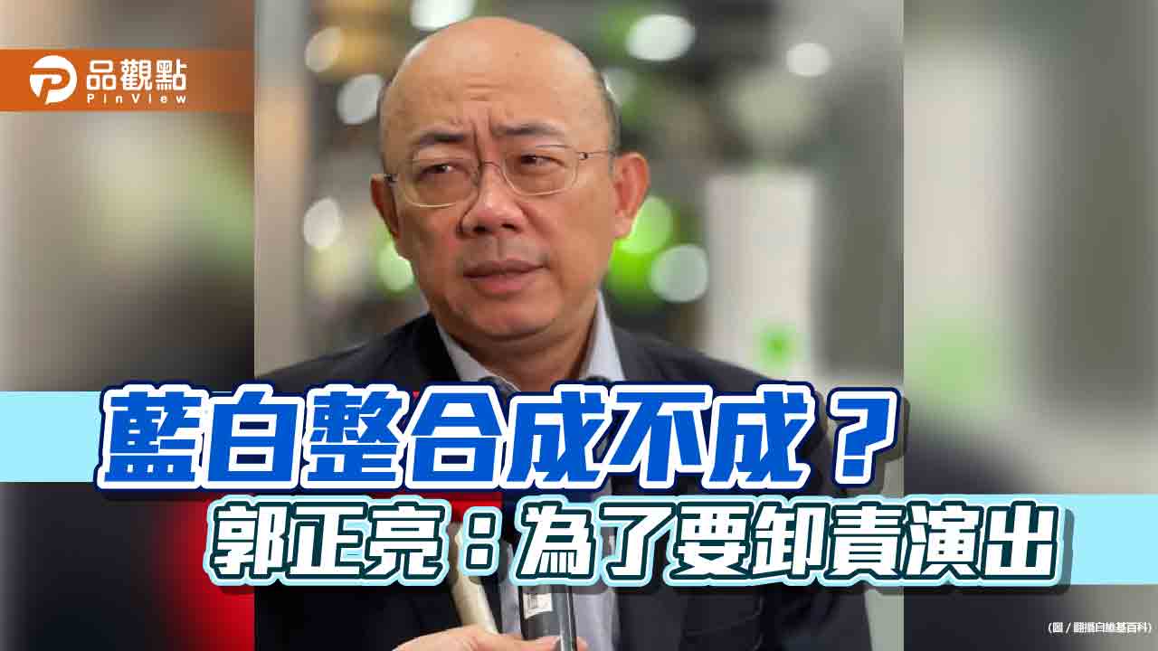 藍白談整合,郭正亮解讀真正目的:卸責