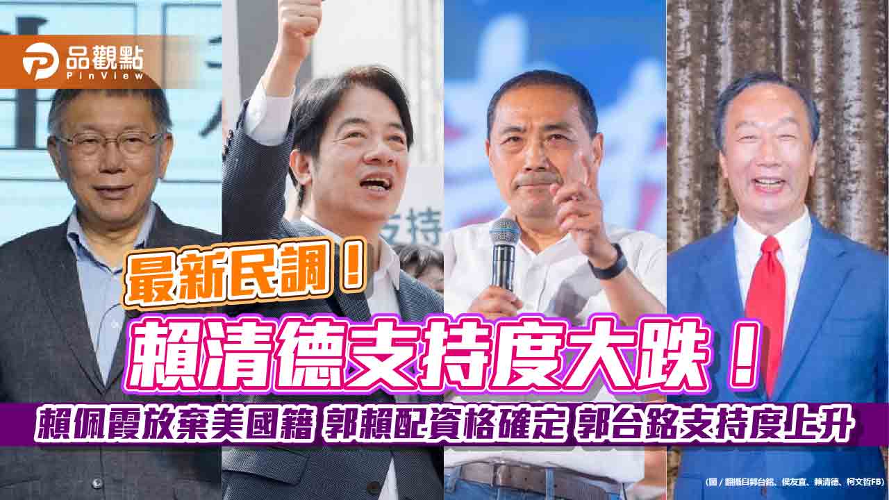 最新民調!賴清德支持度大跌! 賴佩霞放棄美國籍 郭賴配資格確定 郭台銘支持度上升