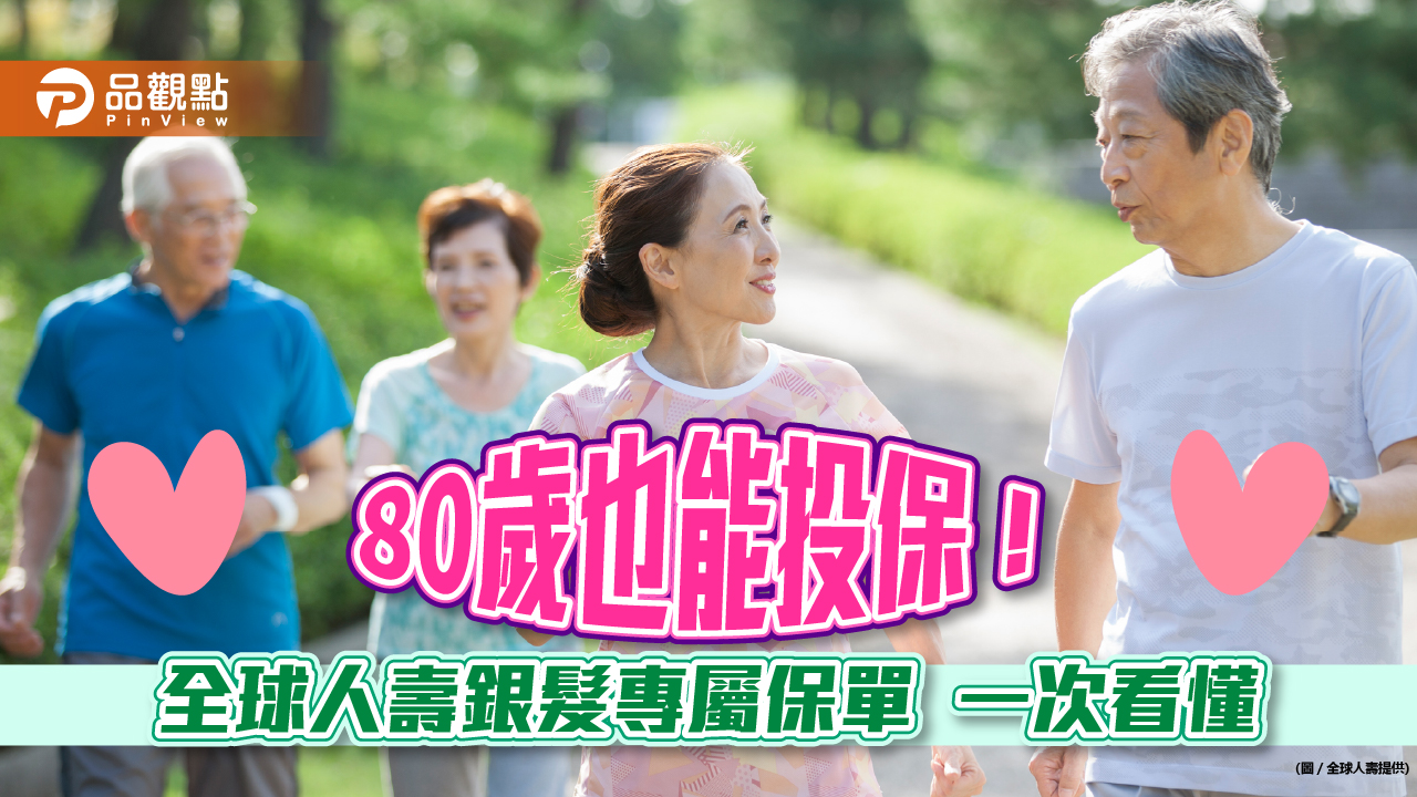 80歲也能保的特定傷病險!全球人壽推銀髮專屬保單「樂齡ABC」 保障最高可到90歲