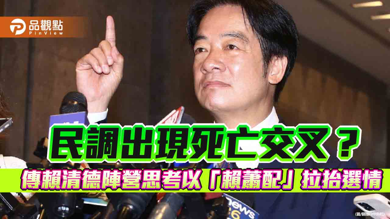 民調出現死亡交叉? 傳賴清德陣營思考以「賴蕭配」拉抬選情