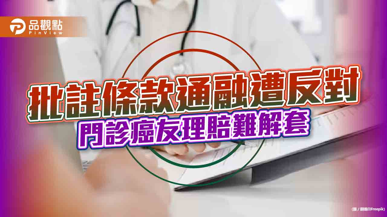 門診癌友實支實付住院醫療險「批註條款」放寬遭反對
