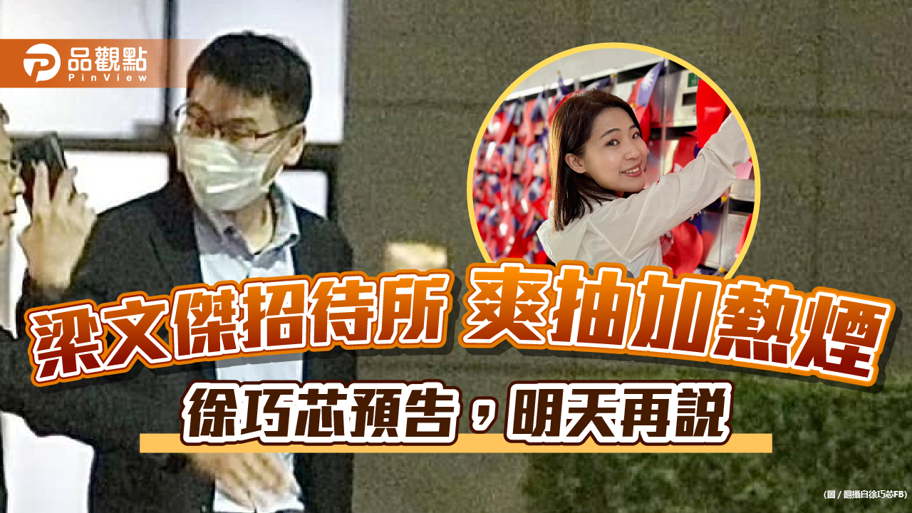 梁文傑被拍爽抽加熱煙,徐巧芯:先丟幾張照片,明天再說