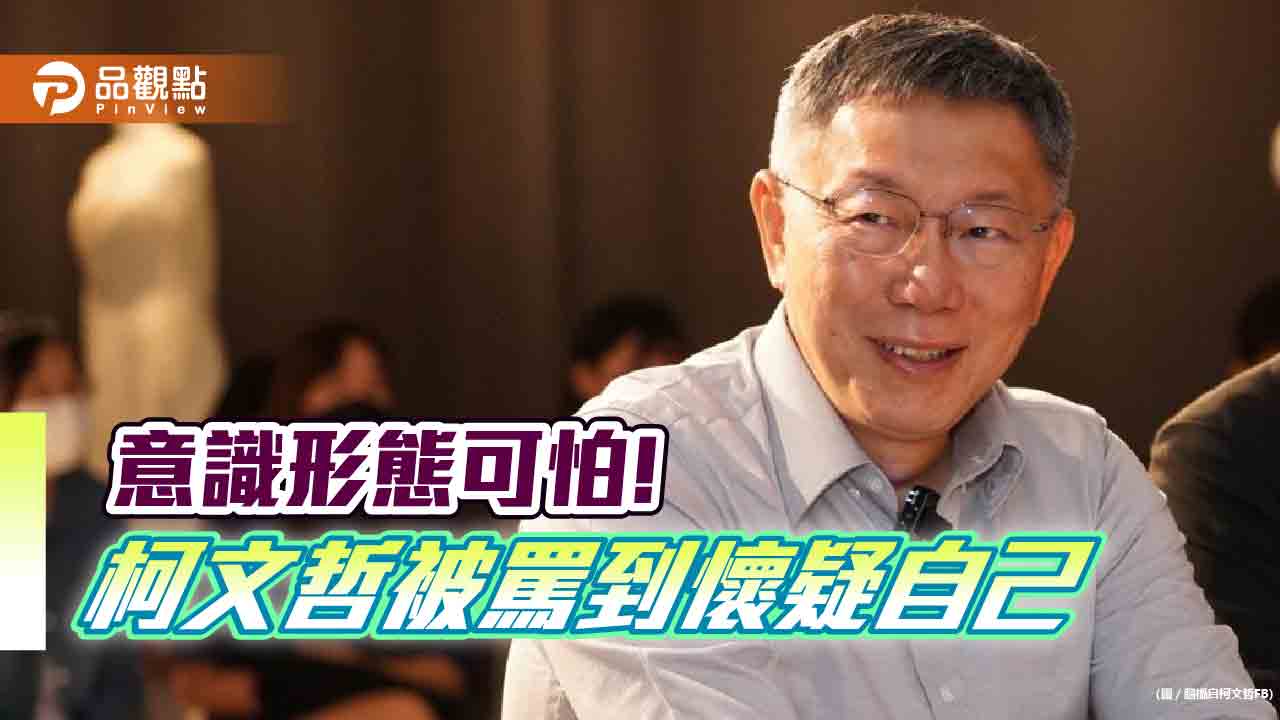 台灣意識形態太可怕,柯文哲被罵到懷疑自己