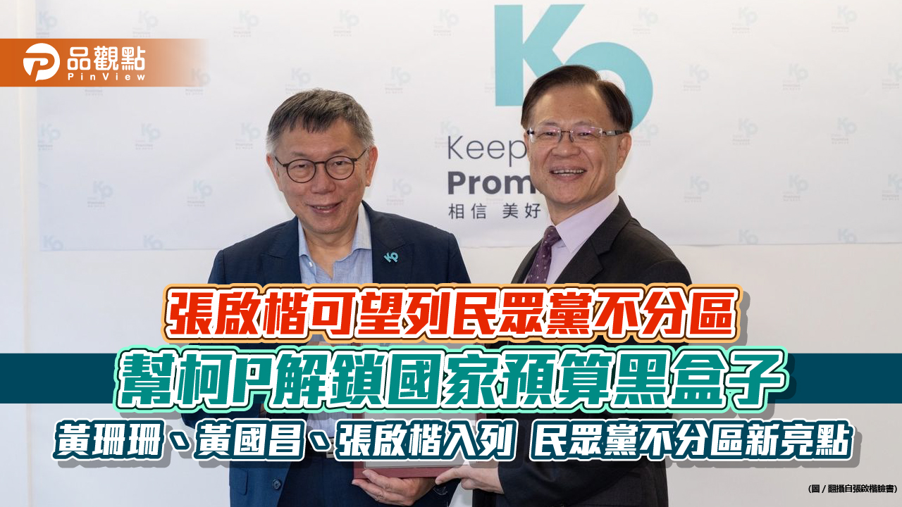 張啟楷可望列民眾黨不分區 幫柯P解鎖國家預算黑盒子 黃珊珊、黃國昌、張啟楷入列 民眾黨不分區新亮點