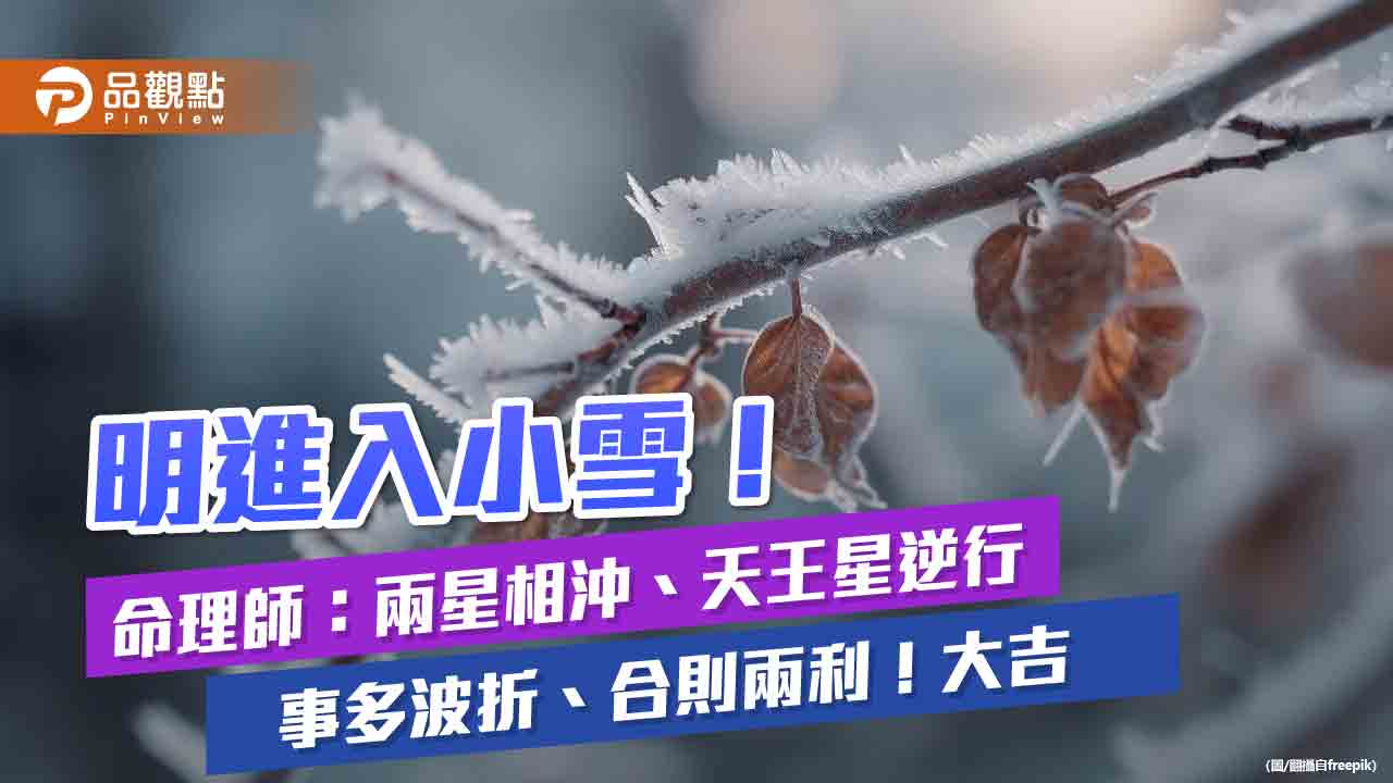 明進入小雪!命理師:兩星相沖、天王星逆行 事多波折、合則兩利!大吉