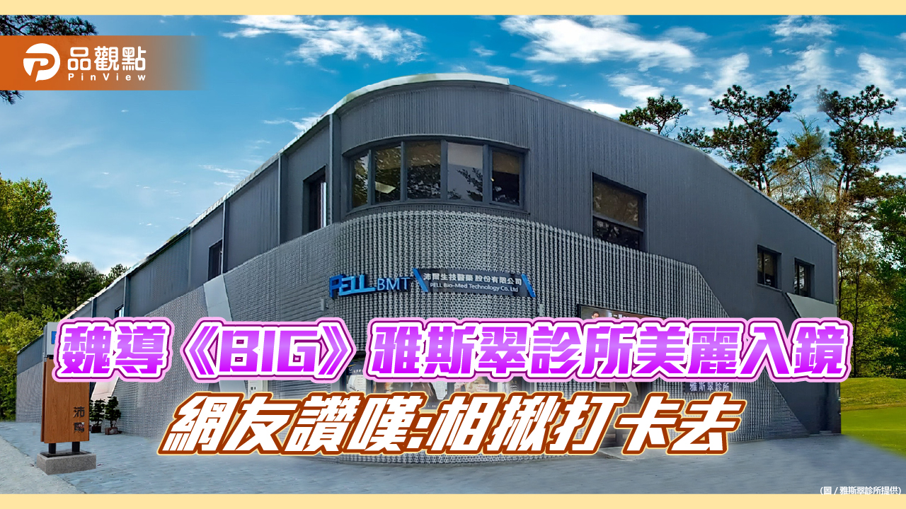 魏導《BIG》雅斯翠診所美麗入鏡,網友讚嘆:相揪打卡去