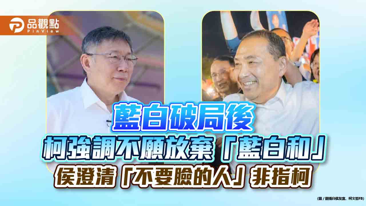 藍白破局後 柯強調不願放棄「藍白和」 侯澄清「不要臉的人」非指柯