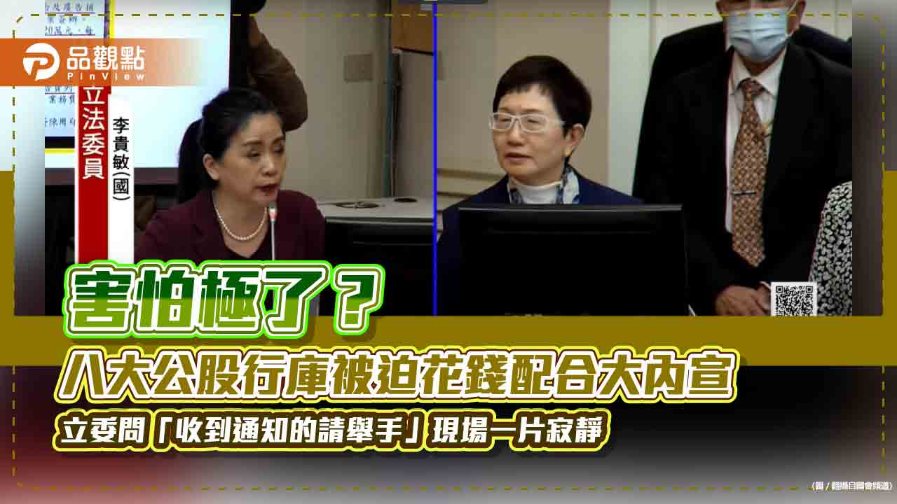 害怕極了?八大公股行庫被迫花錢配合大內宣 立委問「收到通知的請舉手」現場一片寂靜