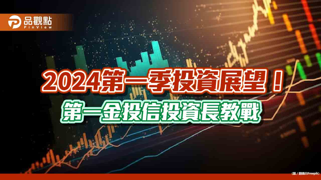 第一金投信2024 Q1投資展望出爐!留意6大產業 投資長這樣說