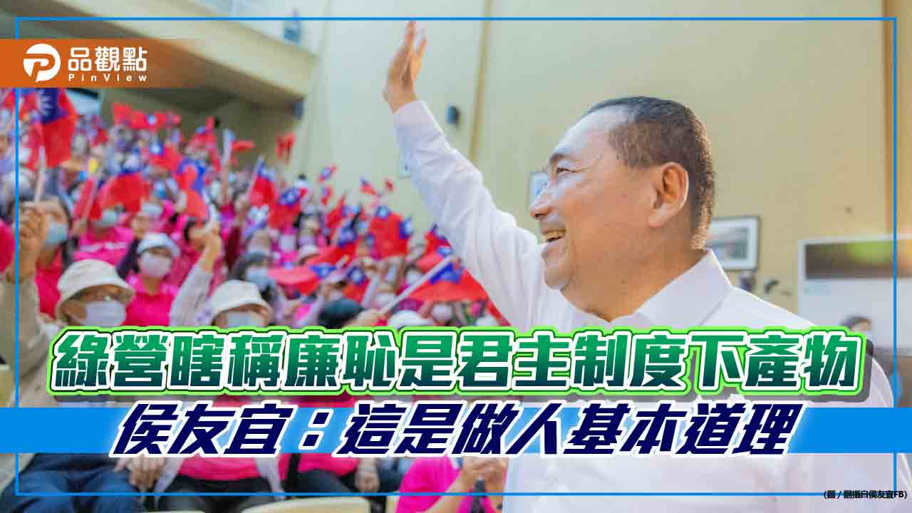綠營瞎稱廉恥是君主制度下產物 侯友宜:這是做人基本道理