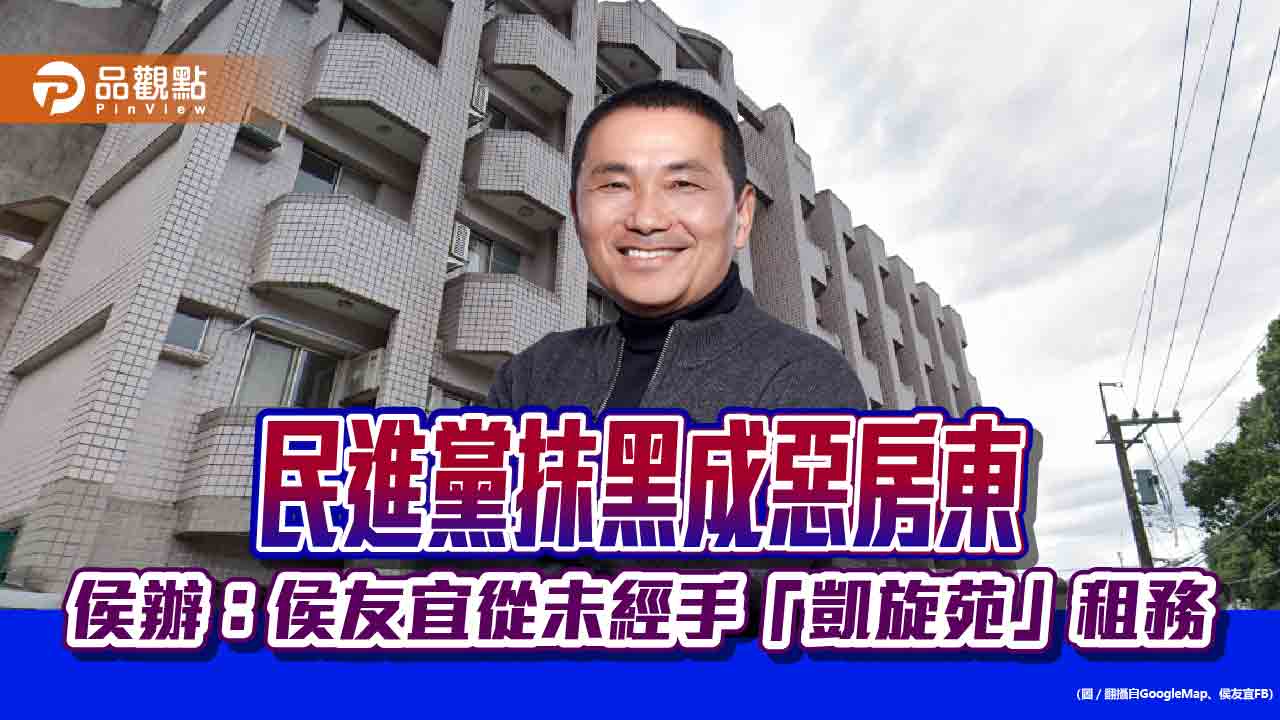 民進黨抹黑成惡房東 侯辦:侯友宜從未經手「凱旋苑」租務