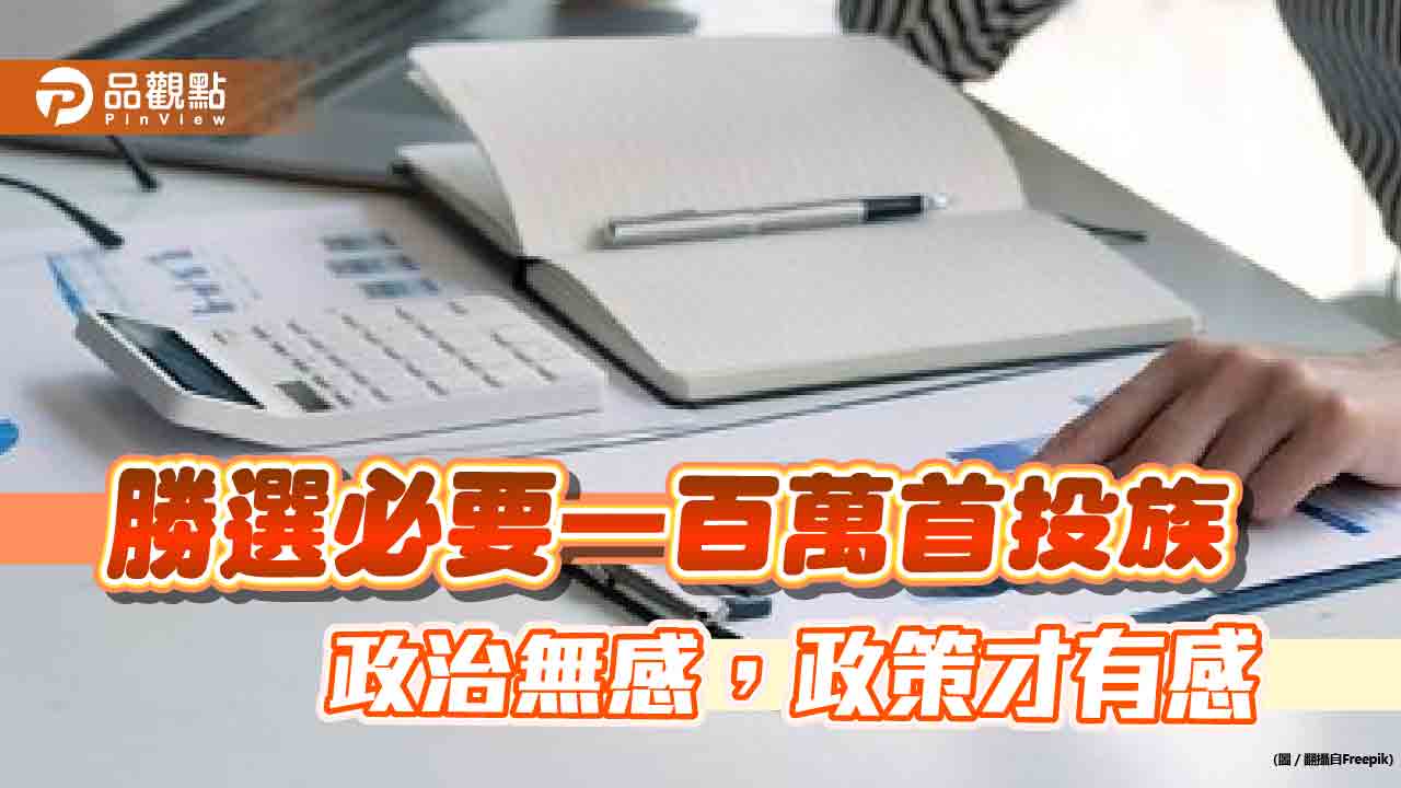 百萬首投族勝選必要,政治無感,政策才有感