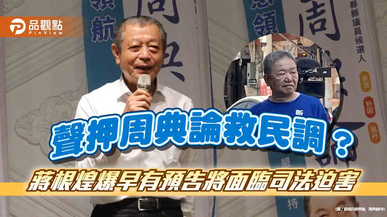 聲押周典論救民調? 蔣根煌爆早有預告將面臨司法迫害