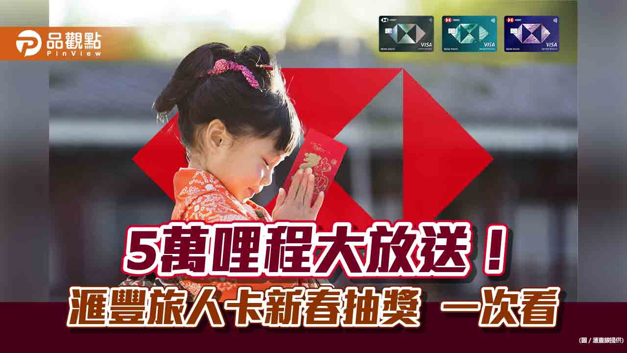 新春限定！滙豐旅人卡抽5萬哩程　可兌換全球逾80家航空機票