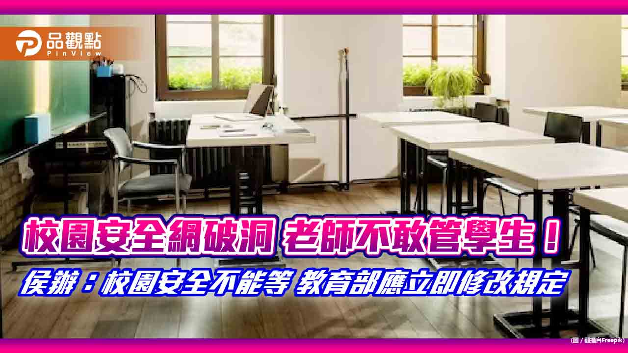 校園安全網破洞 老師不敢管學生! 侯辦:校園安全不能等 教育部應立即修改規定