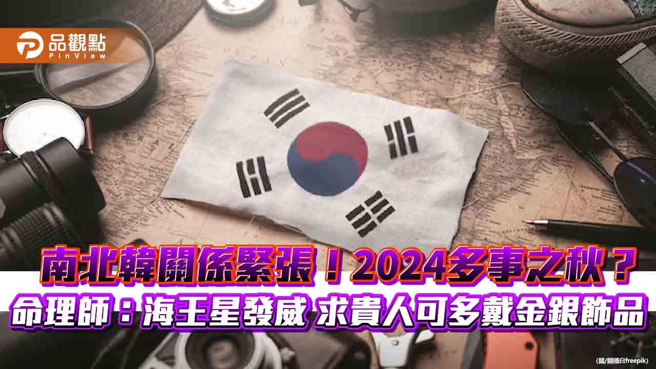 南北韓關係緊張!2024多事之秋?命理師:海王星發威 求貴人可多戴金銀飾品