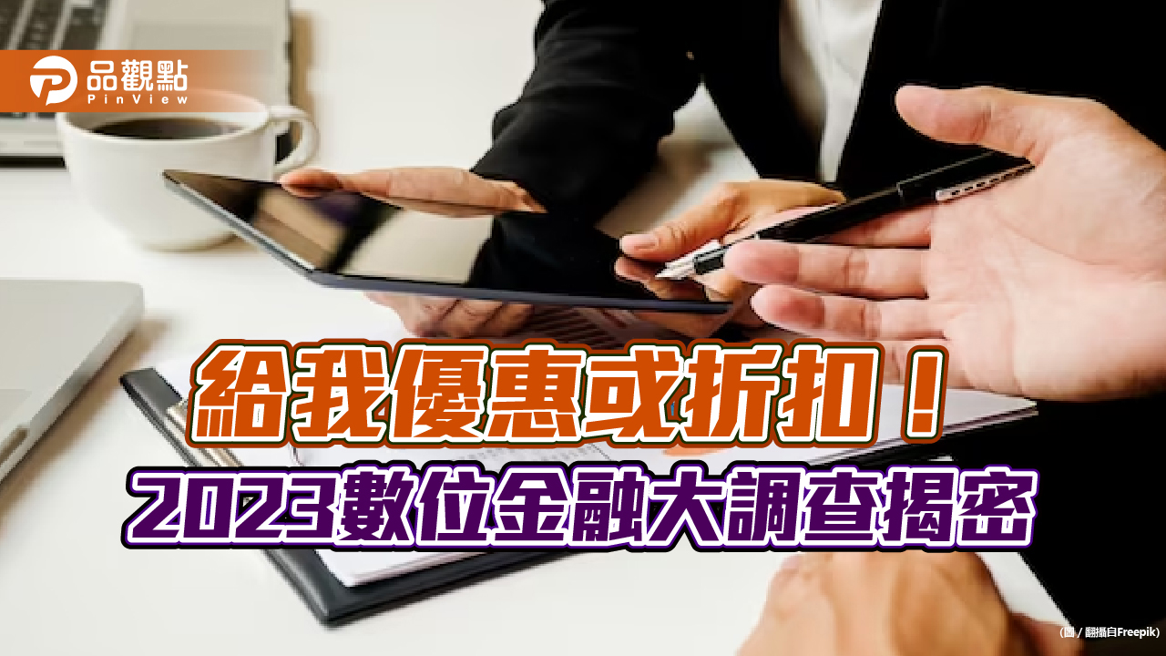 2023數位金融大調查!逾75%民眾盼金融業提供優惠或折扣 最需這些資訊