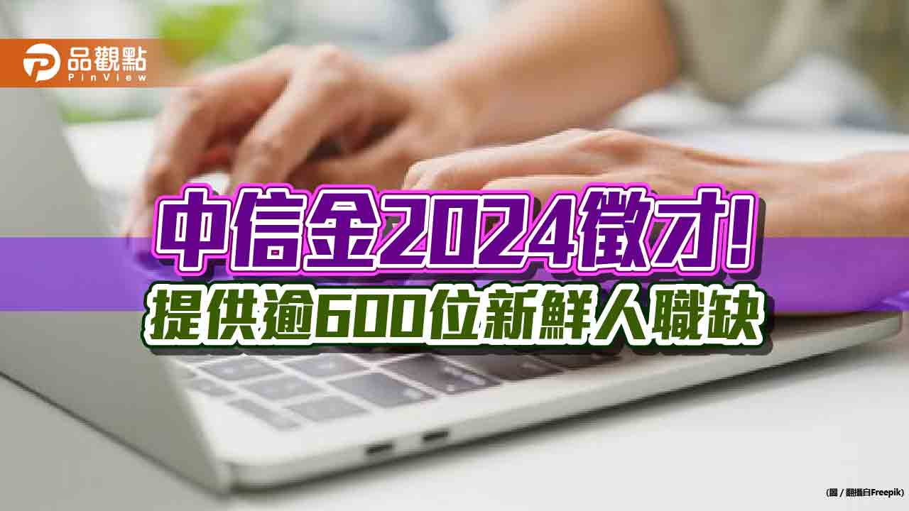 中信金「Top Gun計畫」徵才逾7000人!MA招募逾60人 2年培育升經理