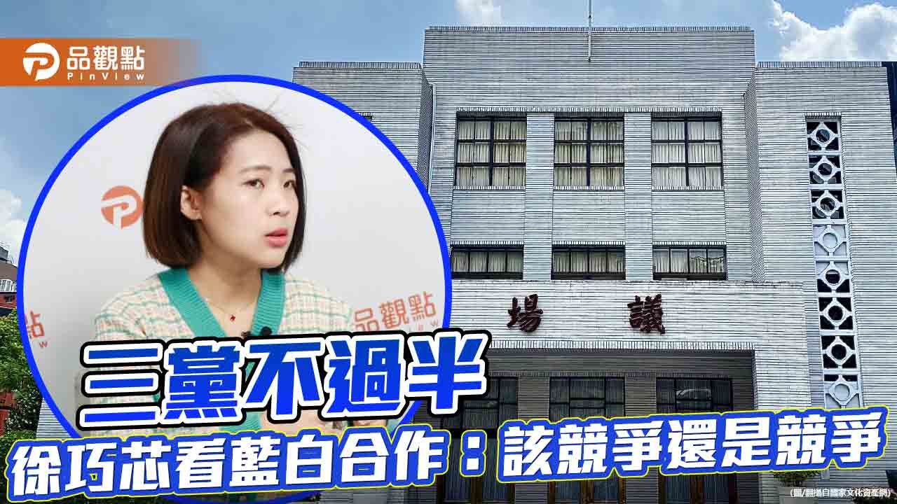 三黨不過半 徐巧芯看藍白合作:該競爭還是競爭