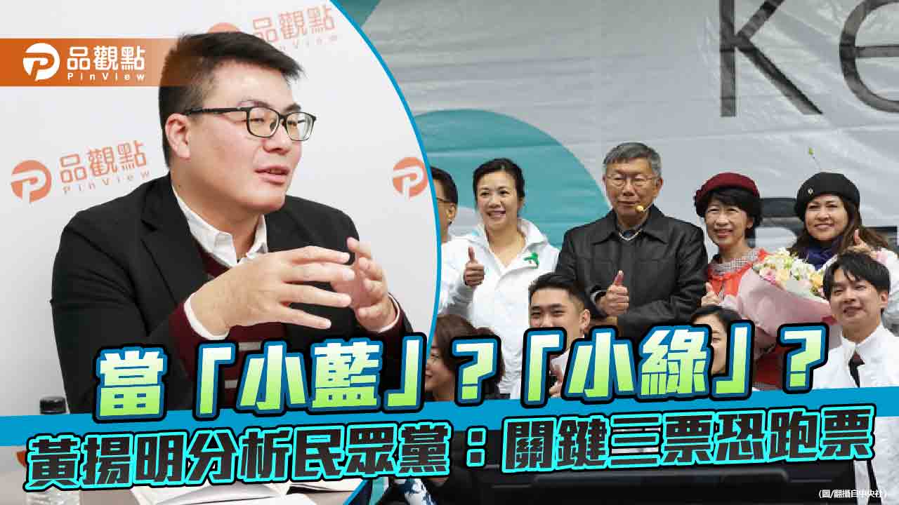 當「小藍」?「小綠」?黃揚明分析民眾黨:關鍵三票恐跑票