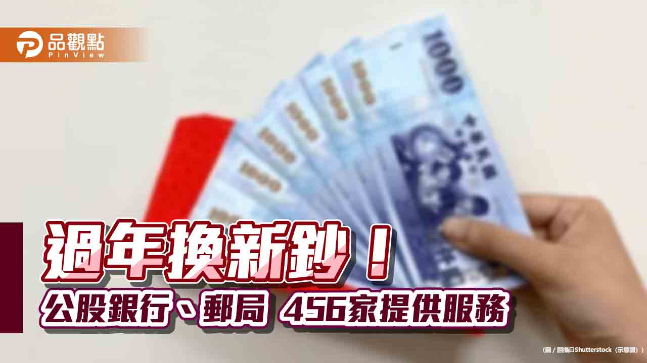 過年換新鈔看這邊!8大公股金融機構2月1日開辦 百元鈔每人限兌100張