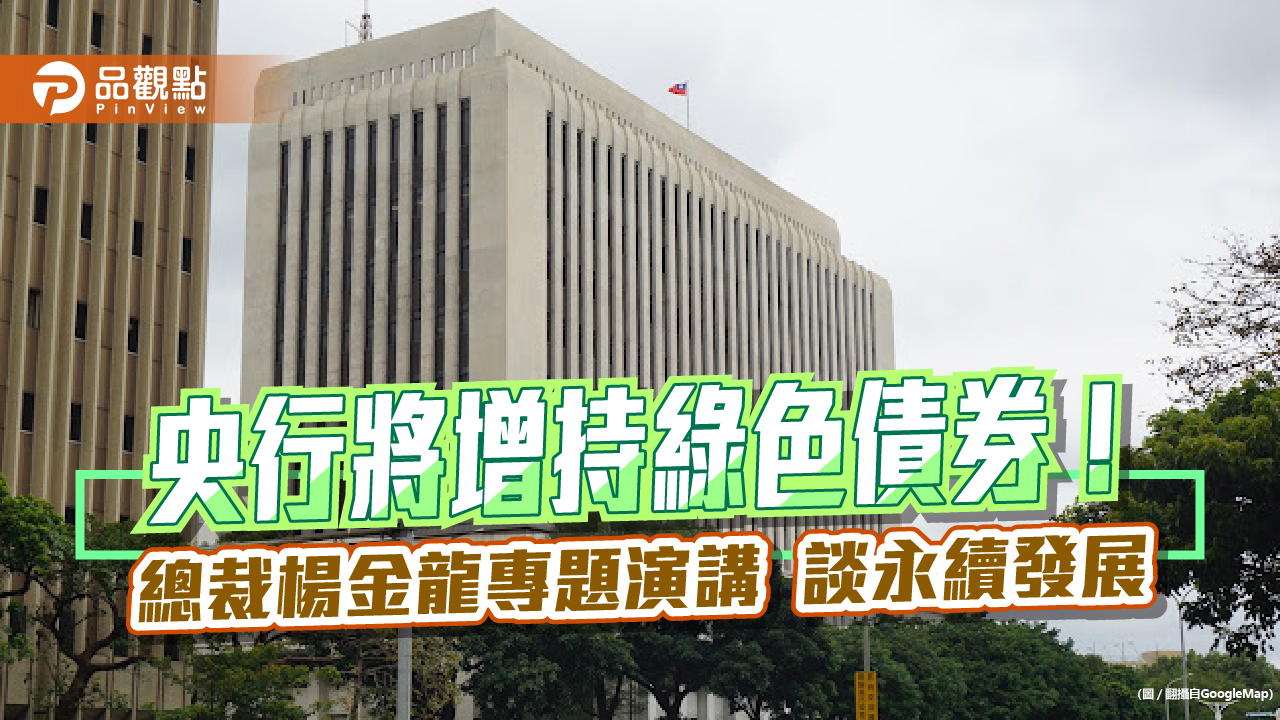 央行將增加投資綠色債券!促進永續金融發展 總裁楊金龍演講拋觀點