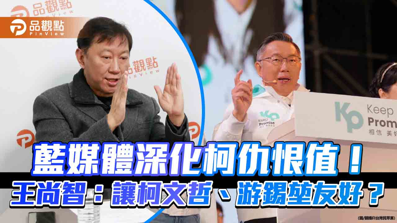 藍媒體深化柯仇恨值!王尚智:讓柯文哲、游錫堃友好?