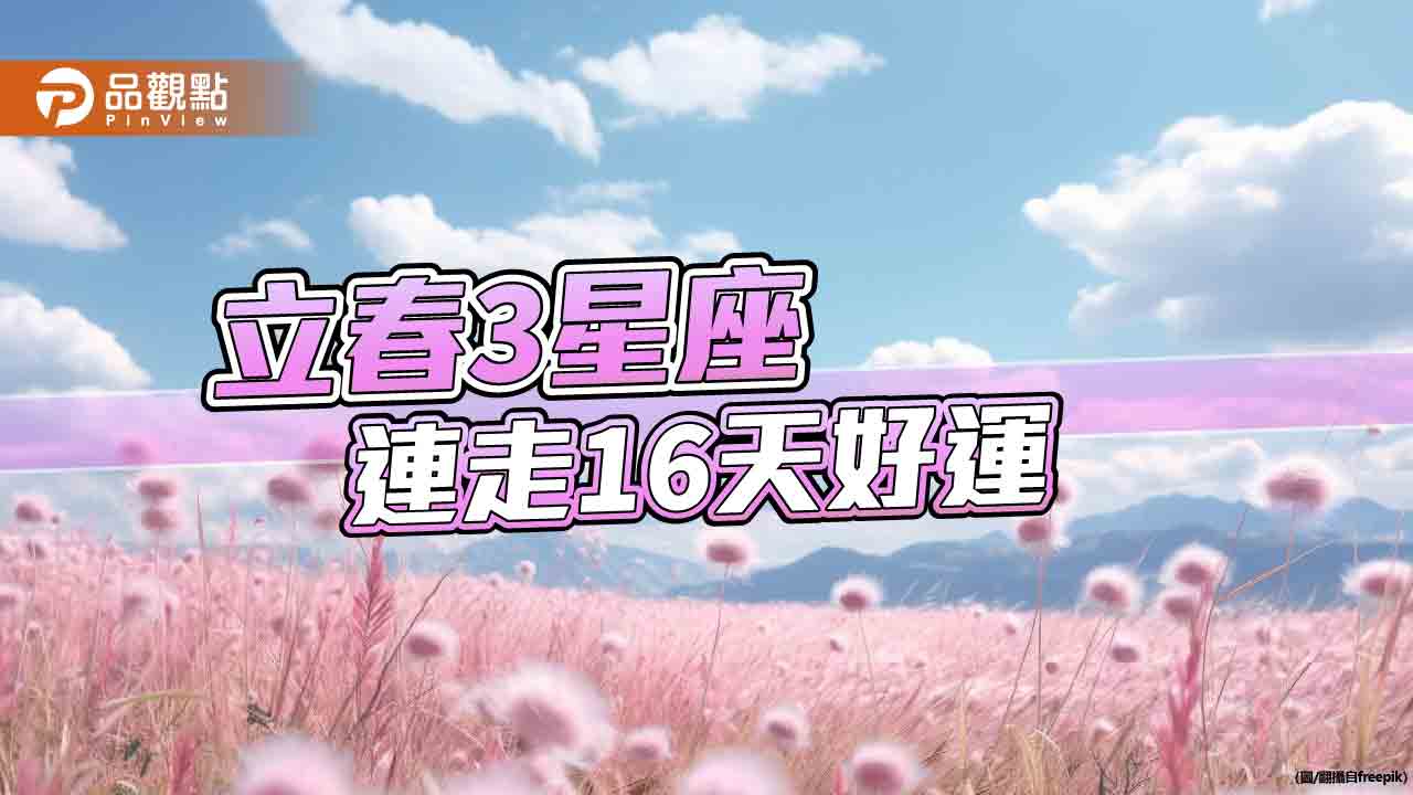 2/4立春,告別黑兔迎接青龍年,水瓶、雙魚、摩羯連走16天好運