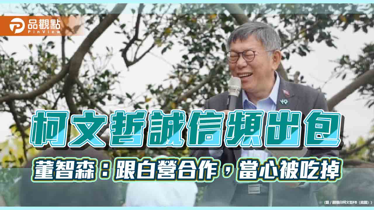 柯文哲誠信出包,藍白想合作,董智森提醒,當心被吃掉