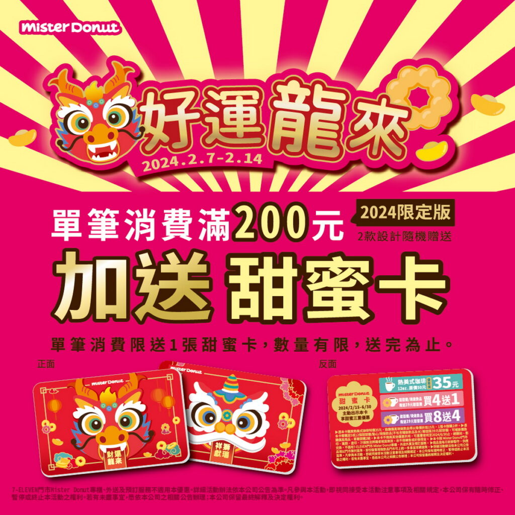 龍年甜蜜卡滿額送～凡消費滿200元，免費贈送甜蜜卡，活動期間出示甜蜜卡，即可享甜甜圈買4送1或買8送4等3種優惠！