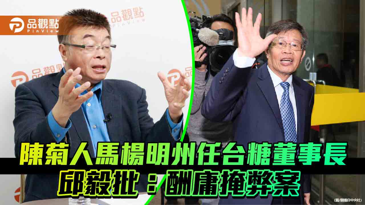 陳菊人馬楊明州任台糖董事長 邱毅批:酬庸掩弊案