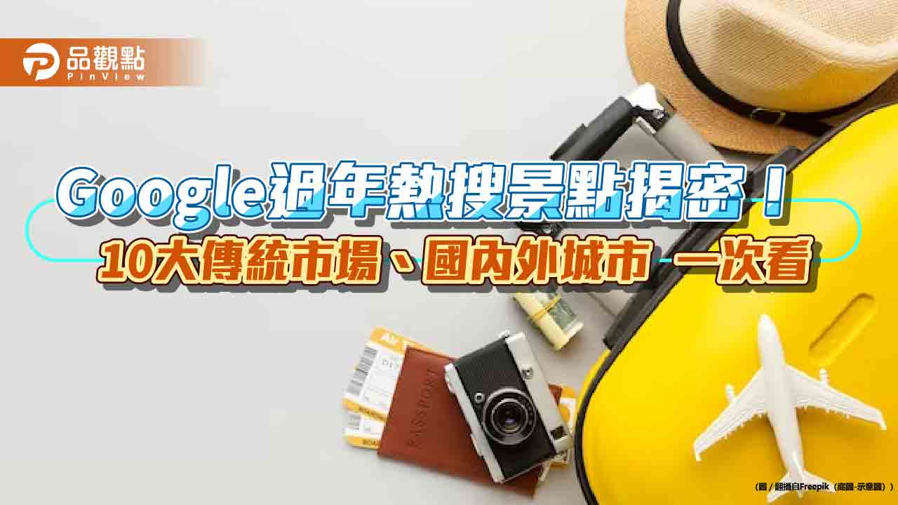 避人潮、湊熱鬧必看！Google分享過年國內外熱搜景點　看表秒懂
